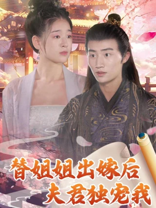 Sau Khi Thay Chị Gái Lấy Chồng, Chồng Chỉ Cưng Chiều Mình Tôi (替姐姐出嫁后夫君独宠我) [2025]