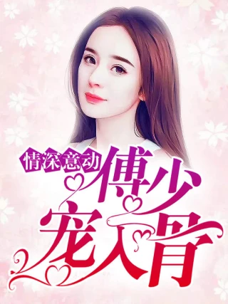 Tình Sâu Nghĩa Nặng: Thiếu Gia Phó Cưng Chiều Tận Xương (情深意动傅少宠入骨) [2025]